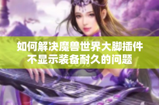 如何解决魔兽世界大脚插件不显示装备耐久的问题