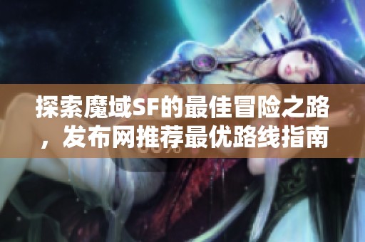 探索魔域SF的最佳冒险之路，发布网推荐最优路线指南