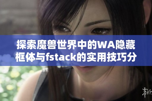 探索魔兽世界中的WA隐藏框体与fstack的实用技巧分享