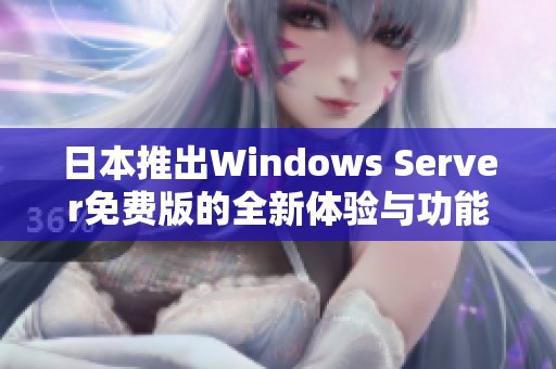 日本推出Windows Server免费版的全新体验与功能解析