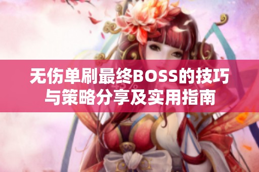 无伤单刷最终BOSS的技巧与策略分享及实用指南