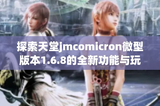 探索天堂jmcomicron微型版本1.6.8的全新功能与玩法分析