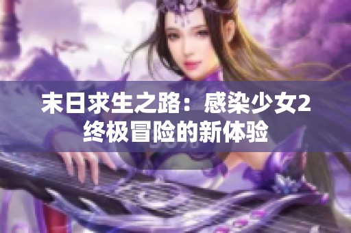 末日求生之路：感染少女2终极冒险的新体验