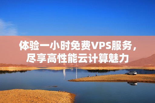 体验一小时免费VPS服务，尽享高性能云计算魅力