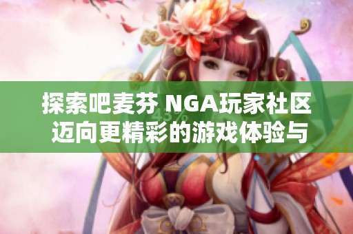 探索吧麦芬 NGA玩家社区 迈向更精彩的游戏体验与交流