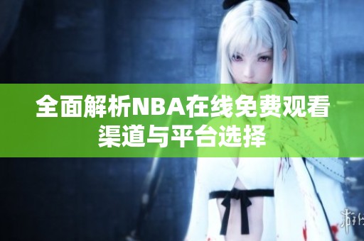 全面解析NBA在线免费观看渠道与平台选择