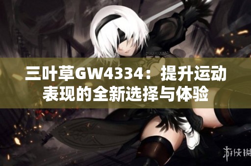 三叶草GW4334：提升运动表现的全新选择与体验