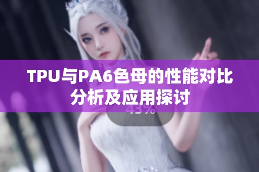 TPU与PA6色母的性能对比分析及应用探讨