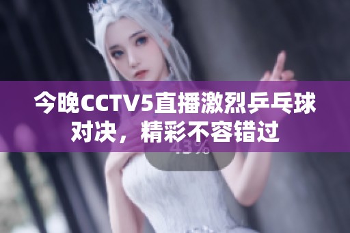 今晚CCTV5直播激烈乒乓球对决，精彩不容错过