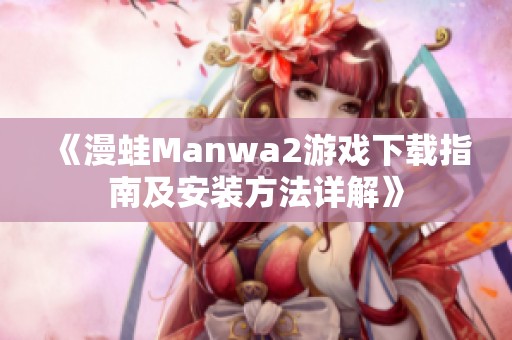 《漫蛙Manwa2游戏下载指南及安装方法详解》