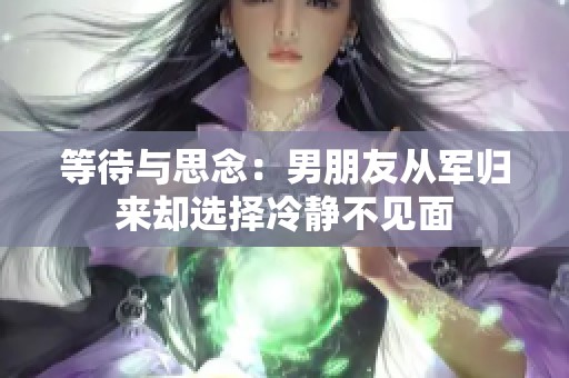 等待与思念：男朋友从军归来却选择冷静不见面