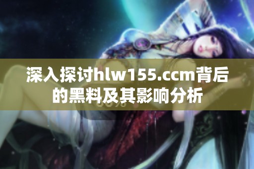 深入探讨hlw155.ccm背后的黑料及其影响分析