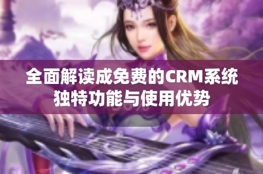 全面解读成免费的CRM系统独特功能与使用优势