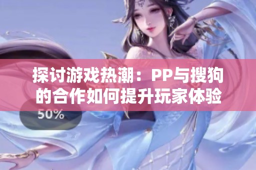 探讨游戏热潮：PP与搜狗的合作如何提升玩家体验