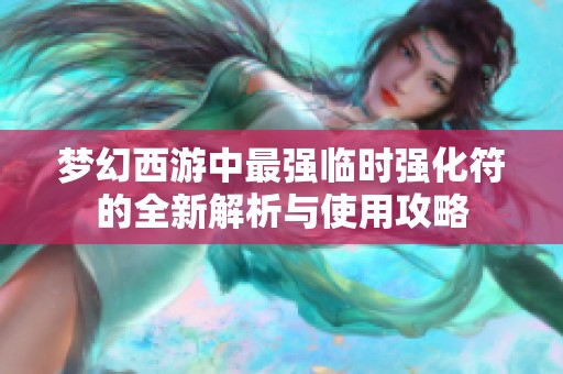 梦幻西游中最强临时强化符的全新解析与使用攻略