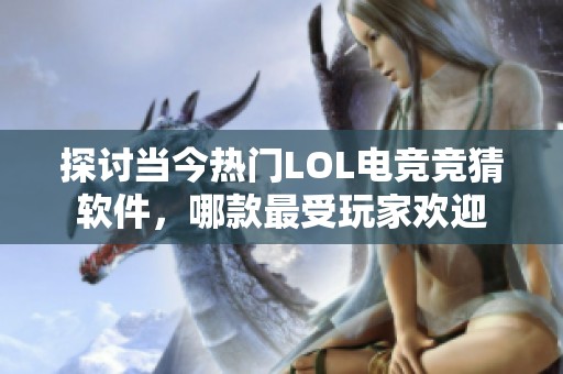 探讨当今热门LOL电竞竞猜软件，哪款最受玩家欢迎