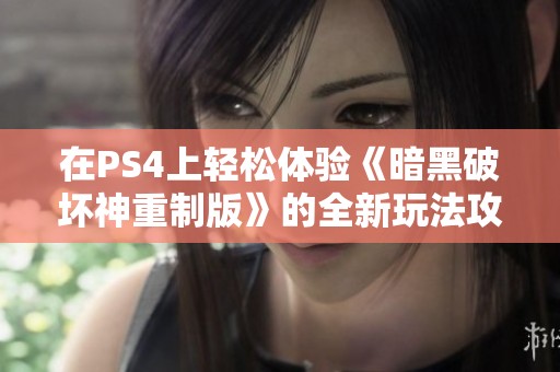 在PS4上轻松体验《暗黑破坏神重制版》的全新玩法攻略