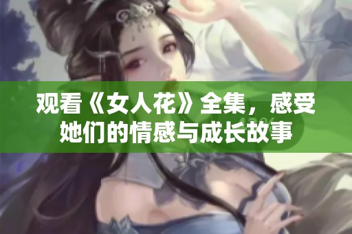 观看《女人花》全集，感受她们的情感与成长故事