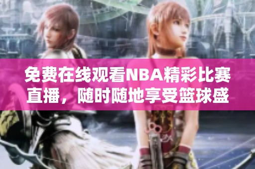 免费在线观看NBA精彩比赛直播，随时随地享受篮球盛宴