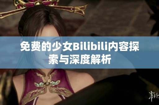 免费的少女Bilibili内容探索与深度解析