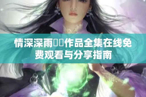 情深深雨濛濛作品全集在线免费观看与分享指南