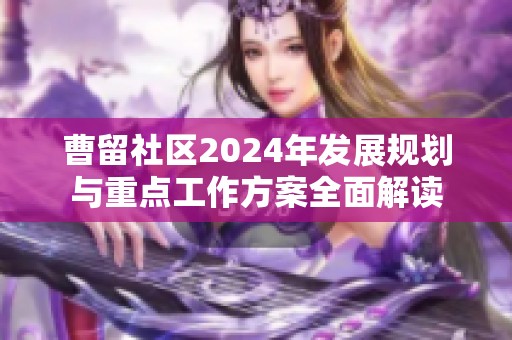 曹留社区2024年发展规划与重点工作方案全面解读