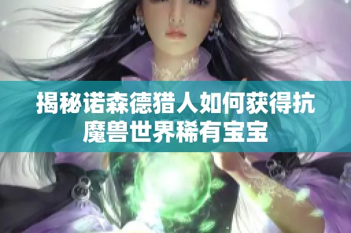 揭秘诺森德猎人如何获得抗魔兽世界稀有宝宝