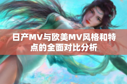 日产MV与欧美MV风格和特点的全面对比分析