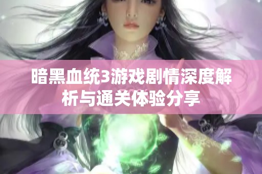 暗黑血统3游戏剧情深度解析与通关体验分享