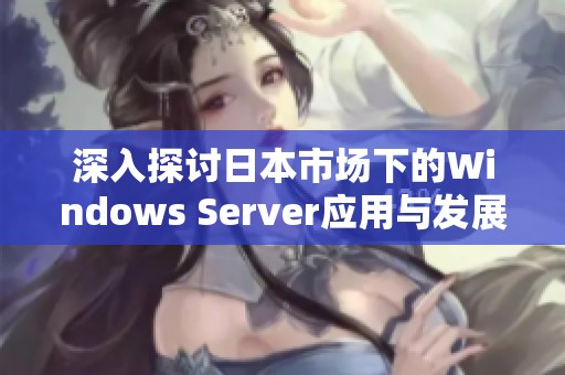 深入探讨日本市场下的Windows Server应用与发展趋势