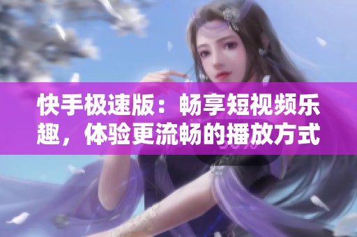 快手极速版：畅享短视频乐趣，体验更流畅的播放方式