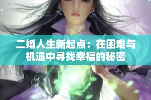 二婚人生新起点：在困难与机遇中寻找幸福的秘密