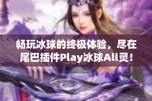 畅玩冰球的终极体验，尽在尾巴插件Play冰球All灵！