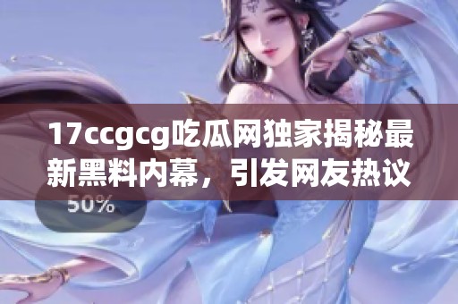 17ccgcg吃瓜网独家揭秘最新黑料内幕，引发网友热议