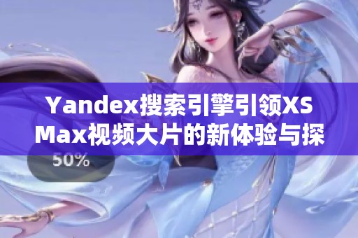 Yandex搜索引擎引领XSMax视频大片的新体验与探索