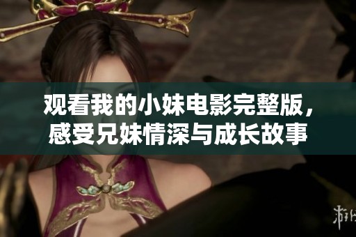 观看我的小妹电影完整版，感受兄妹情深与成长故事