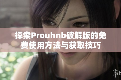 探索Prouhnb破解版的免费使用方法与获取技巧