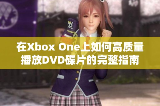 在Xbox One上如何高质量播放DVD碟片的完整指南