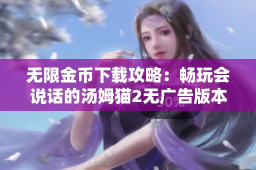 无限金币下载攻略：畅玩会说话的汤姆猫2无广告版本