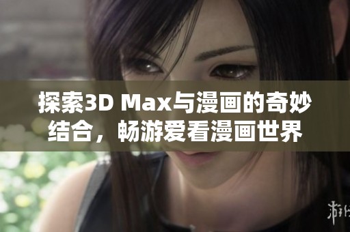 探索3D Max与漫画的奇妙结合，畅游爱看漫画世界