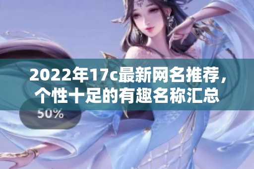 2022年17c最新网名推荐，个性十足的有趣名称汇总