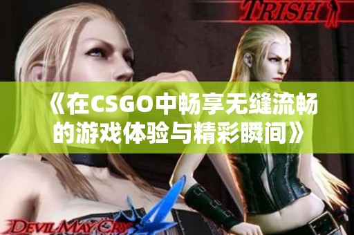 《在CSGO中畅享无缝流畅的游戏体验与精彩瞬间》