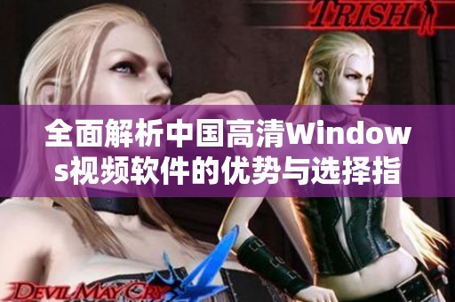 全面解析中国高清Windows视频软件的优势与选择指导