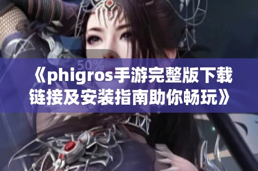 《phigros手游完整版下载链接及安装指南助你畅玩》