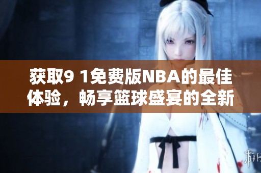 获取9 1免费版NBA的最佳体验，畅享篮球盛宴的全新方式