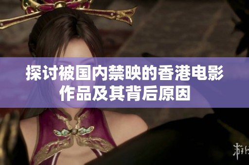 探讨被国内禁映的香港电影作品及其背后原因