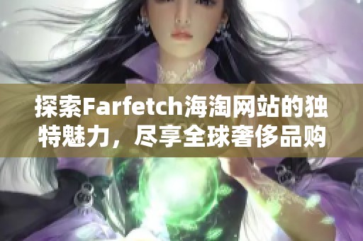 探索Farfetch海淘网站的独特魅力，尽享全球奢侈品购物体验