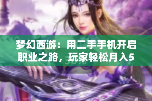 梦幻西游：用二手手机开启职业之路，玩家轻松月入5000元！