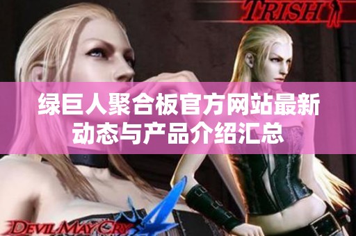 绿巨人聚合板官方网站最新动态与产品介绍汇总