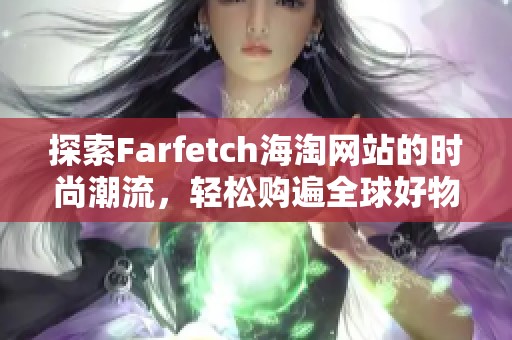 探索Farfetch海淘网站的时尚潮流，轻松购遍全球好物